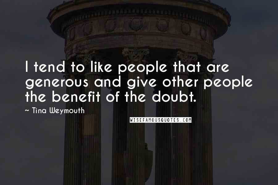 Tina Weymouth Quotes: I tend to like people that are generous and give other people the benefit of the doubt.