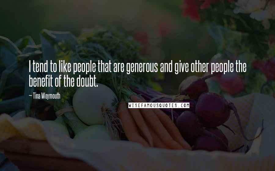 Tina Weymouth Quotes: I tend to like people that are generous and give other people the benefit of the doubt.