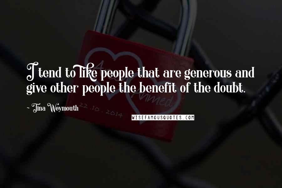 Tina Weymouth Quotes: I tend to like people that are generous and give other people the benefit of the doubt.