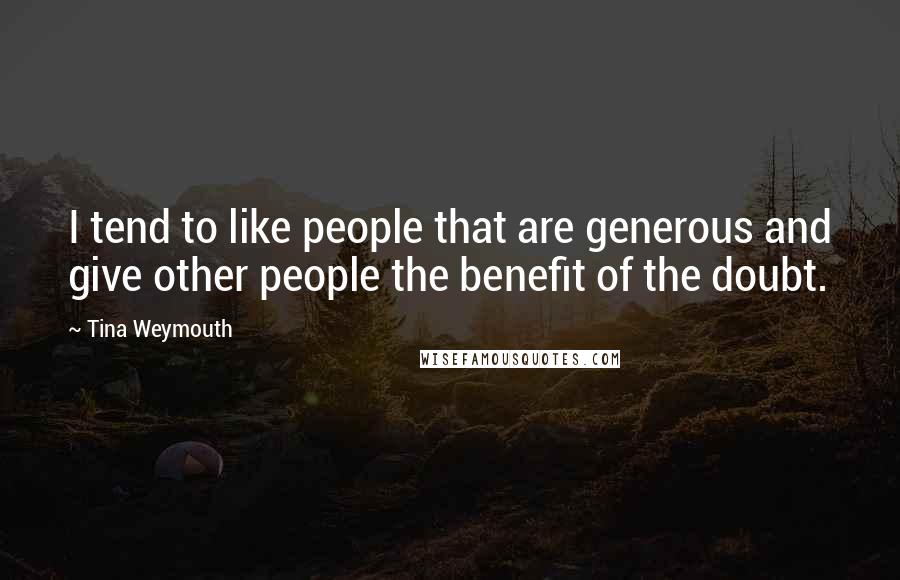 Tina Weymouth Quotes: I tend to like people that are generous and give other people the benefit of the doubt.