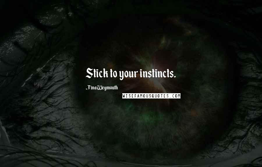 Tina Weymouth Quotes: Stick to your instincts.