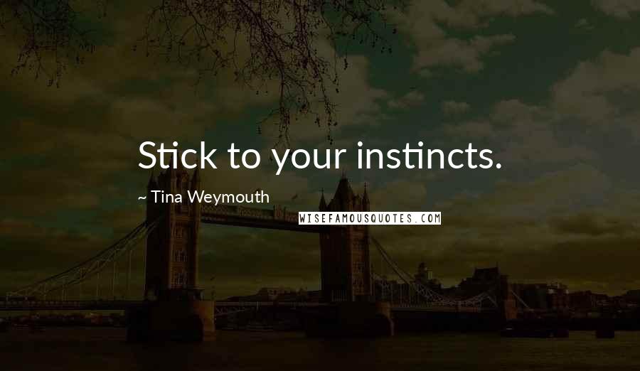 Tina Weymouth Quotes: Stick to your instincts.