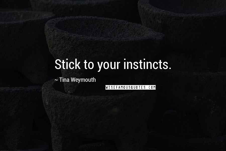 Tina Weymouth Quotes: Stick to your instincts.