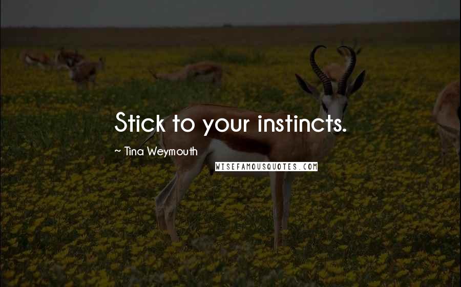 Tina Weymouth Quotes: Stick to your instincts.