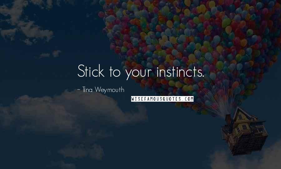 Tina Weymouth Quotes: Stick to your instincts.