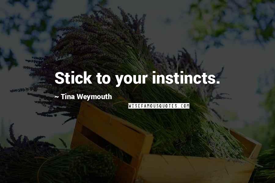 Tina Weymouth Quotes: Stick to your instincts.