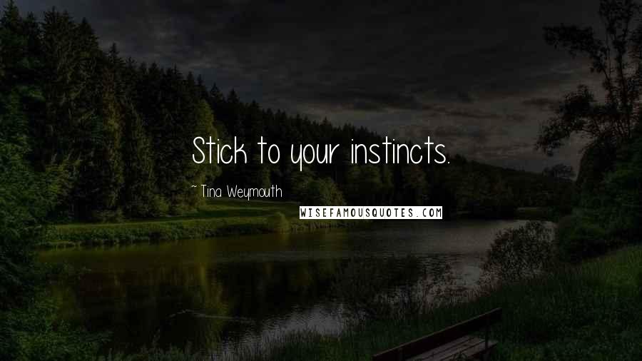 Tina Weymouth Quotes: Stick to your instincts.