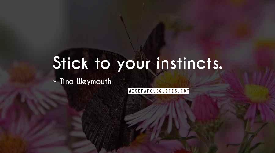Tina Weymouth Quotes: Stick to your instincts.