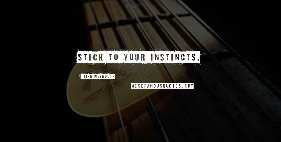 Tina Weymouth Quotes: Stick to your instincts.
