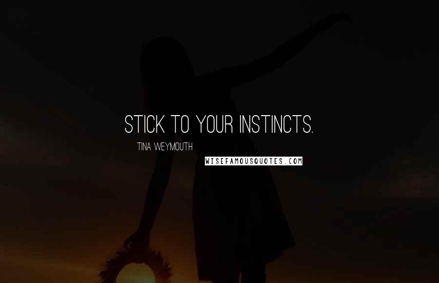 Tina Weymouth Quotes: Stick to your instincts.