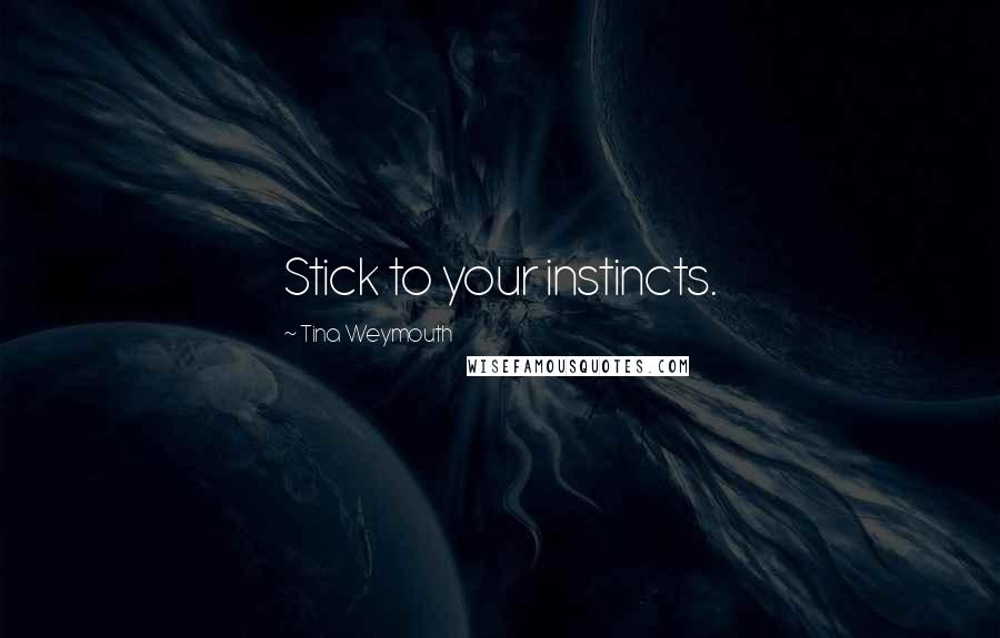 Tina Weymouth Quotes: Stick to your instincts.