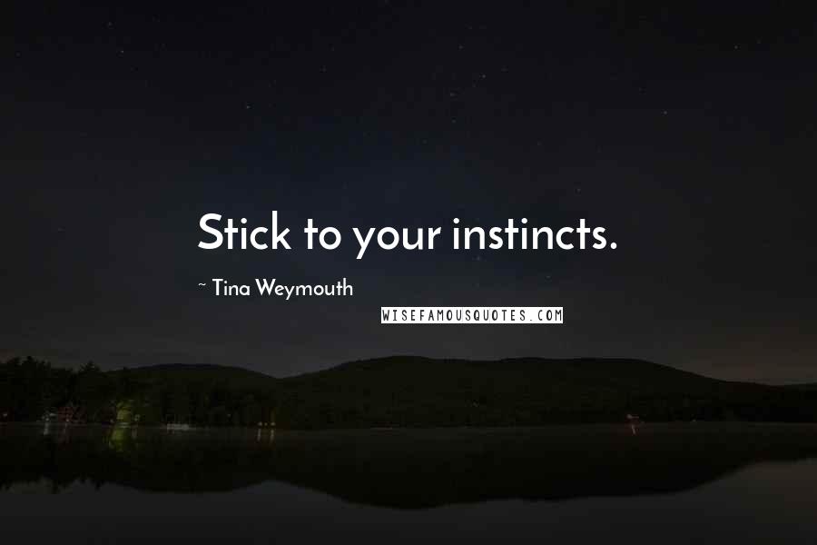 Tina Weymouth Quotes: Stick to your instincts.