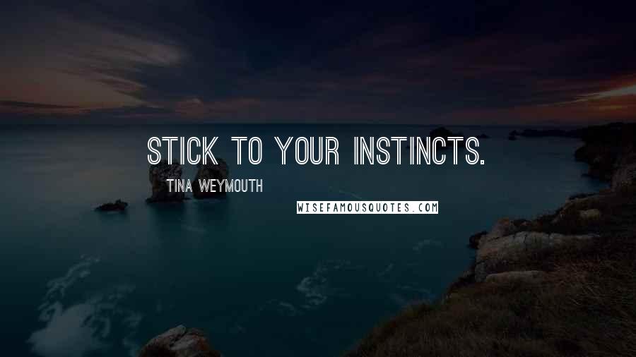 Tina Weymouth Quotes: Stick to your instincts.