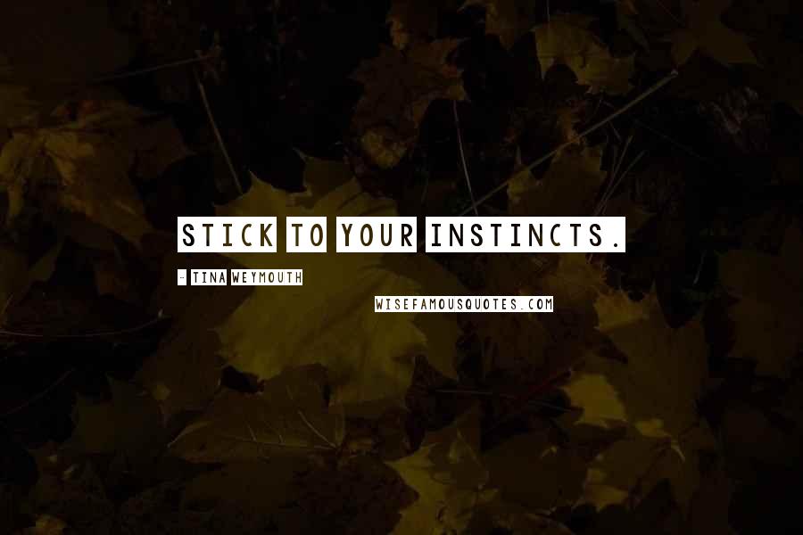 Tina Weymouth Quotes: Stick to your instincts.