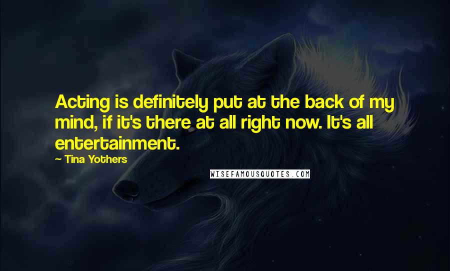 Tina Yothers Quotes: Acting is definitely put at the back of my mind, if it's there at all right now. It's all entertainment.