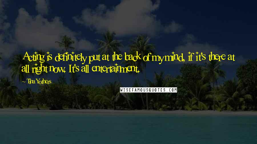 Tina Yothers Quotes: Acting is definitely put at the back of my mind, if it's there at all right now. It's all entertainment.