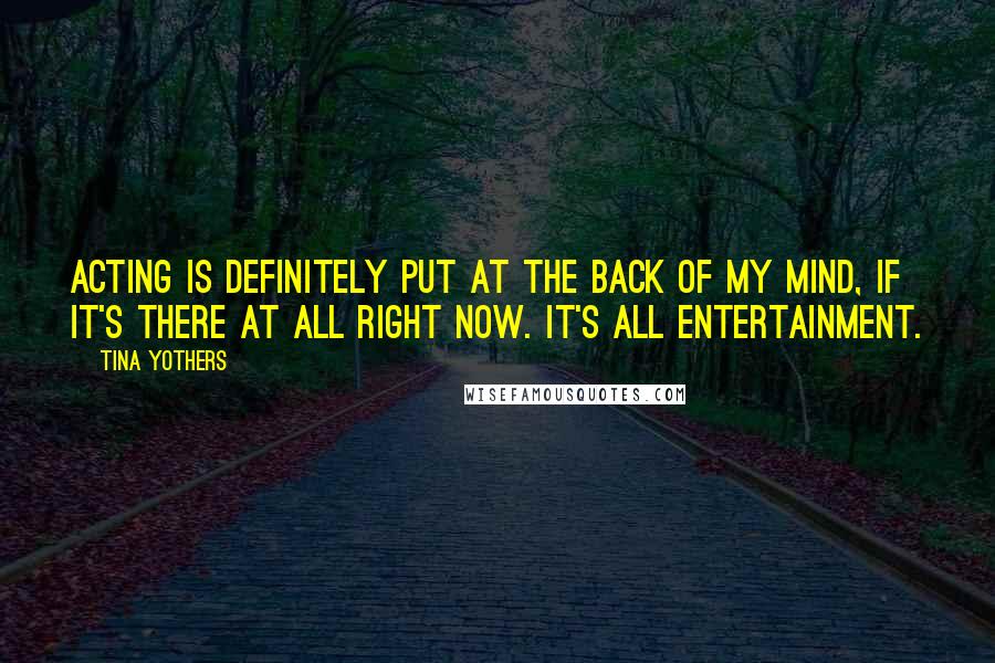 Tina Yothers Quotes: Acting is definitely put at the back of my mind, if it's there at all right now. It's all entertainment.