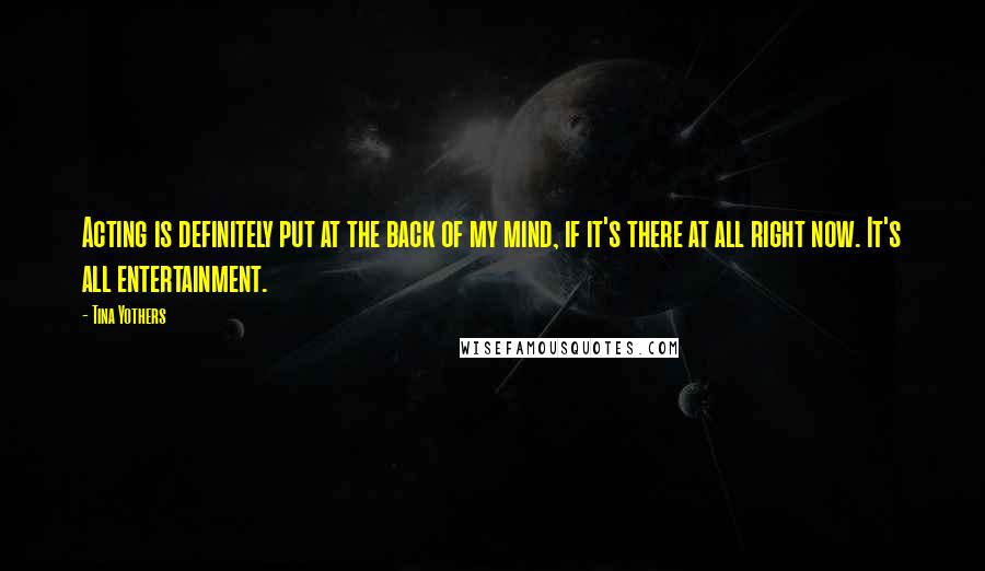 Tina Yothers Quotes: Acting is definitely put at the back of my mind, if it's there at all right now. It's all entertainment.