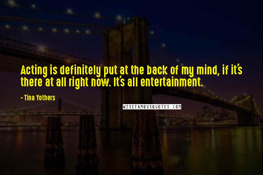 Tina Yothers Quotes: Acting is definitely put at the back of my mind, if it's there at all right now. It's all entertainment.