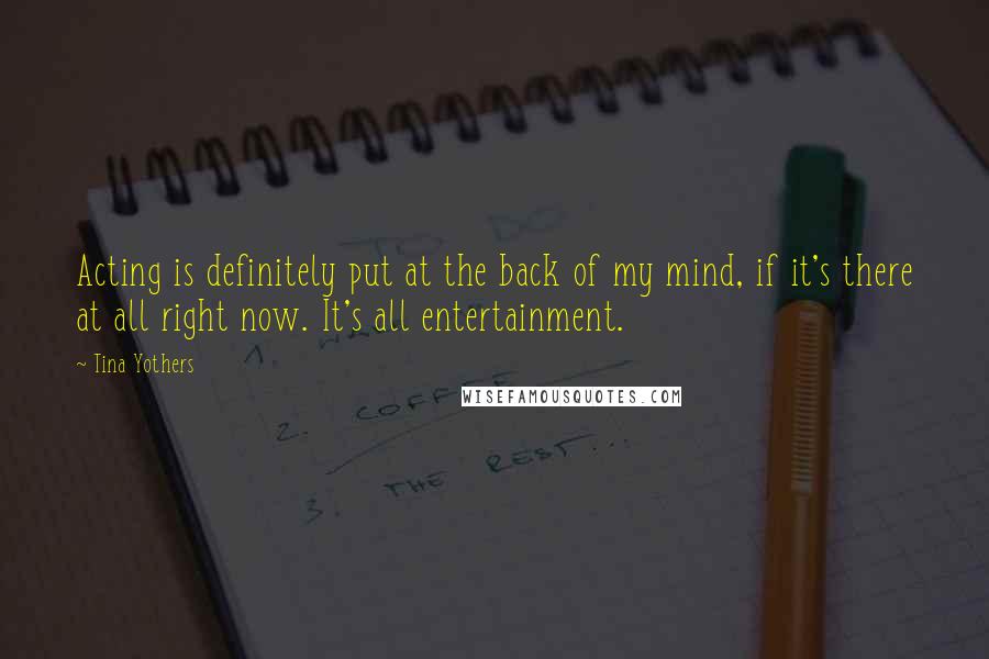 Tina Yothers Quotes: Acting is definitely put at the back of my mind, if it's there at all right now. It's all entertainment.