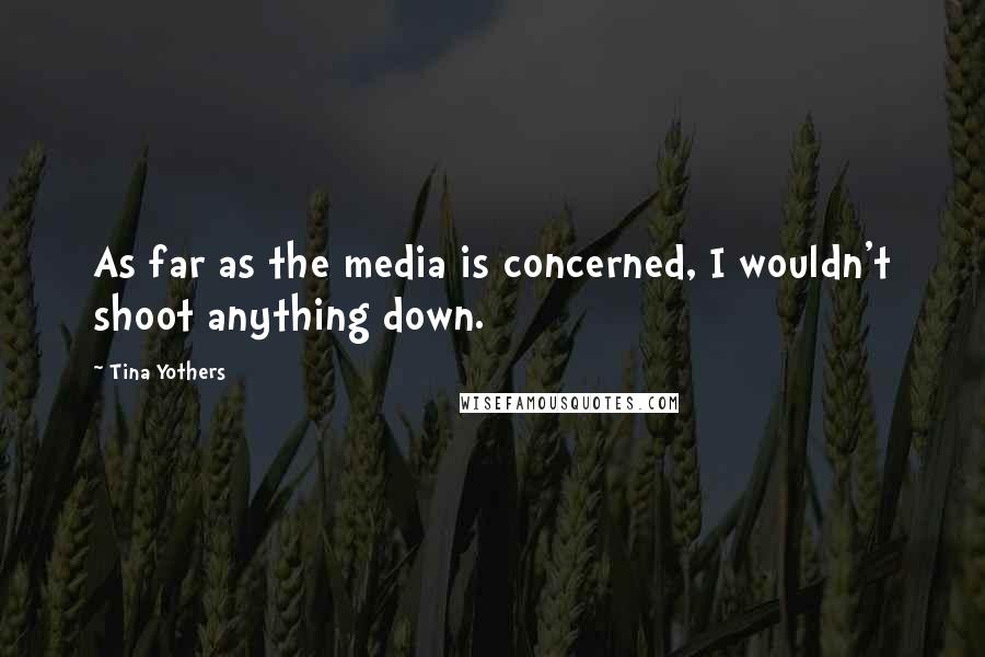 Tina Yothers Quotes: As far as the media is concerned, I wouldn't shoot anything down.