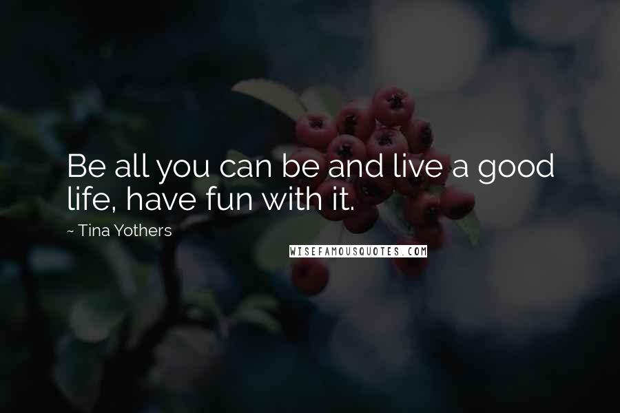 Tina Yothers Quotes: Be all you can be and live a good life, have fun with it.