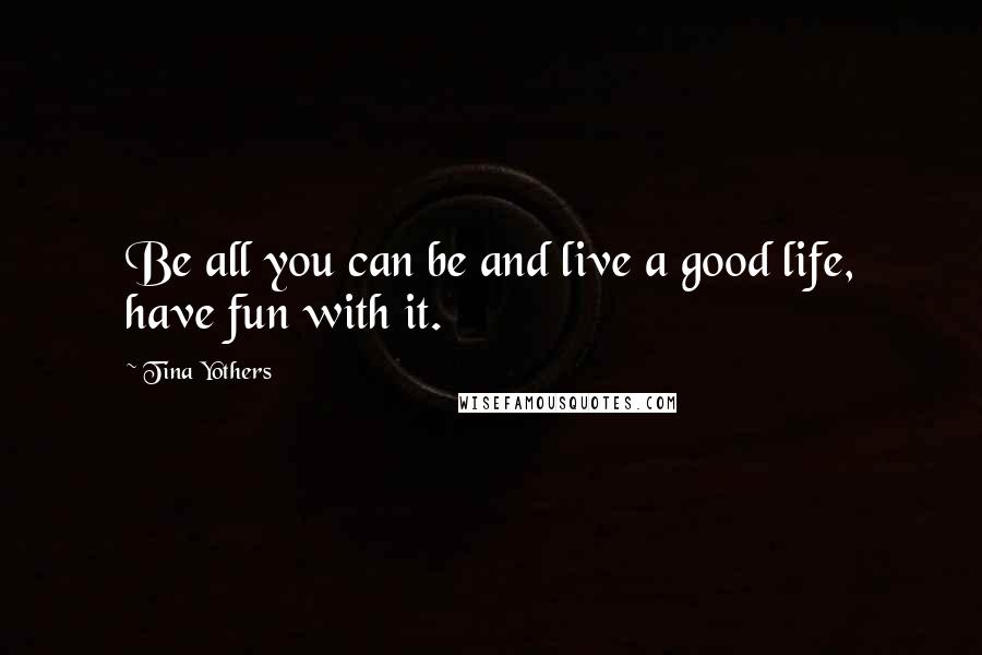 Tina Yothers Quotes: Be all you can be and live a good life, have fun with it.