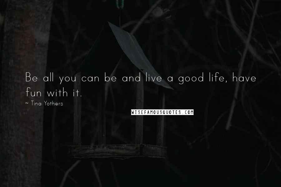 Tina Yothers Quotes: Be all you can be and live a good life, have fun with it.