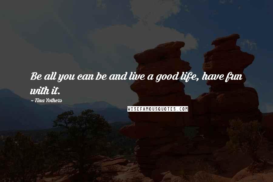 Tina Yothers Quotes: Be all you can be and live a good life, have fun with it.