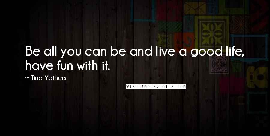 Tina Yothers Quotes: Be all you can be and live a good life, have fun with it.