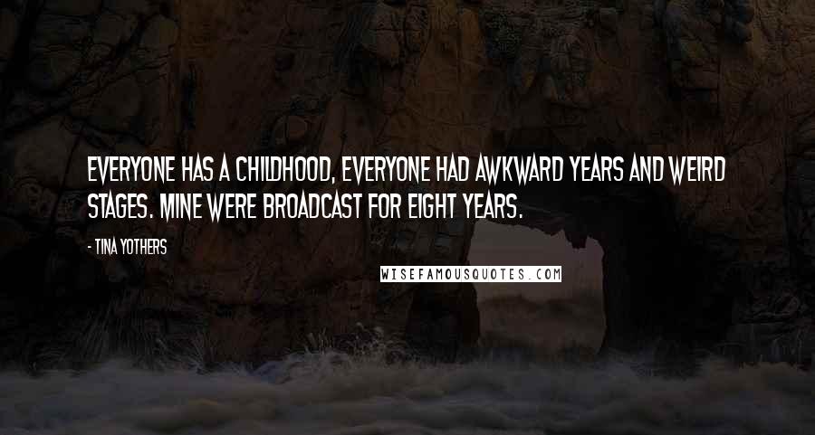 Tina Yothers Quotes: Everyone has a childhood, everyone had awkward years and weird stages. Mine were broadcast for eight years.