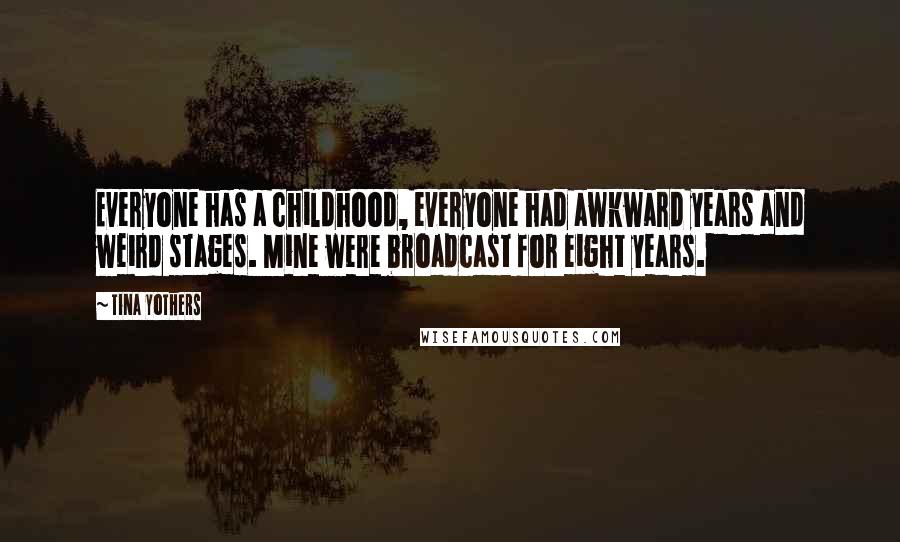 Tina Yothers Quotes: Everyone has a childhood, everyone had awkward years and weird stages. Mine were broadcast for eight years.