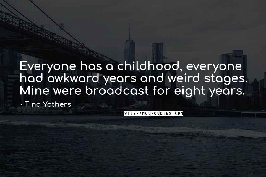 Tina Yothers Quotes: Everyone has a childhood, everyone had awkward years and weird stages. Mine were broadcast for eight years.