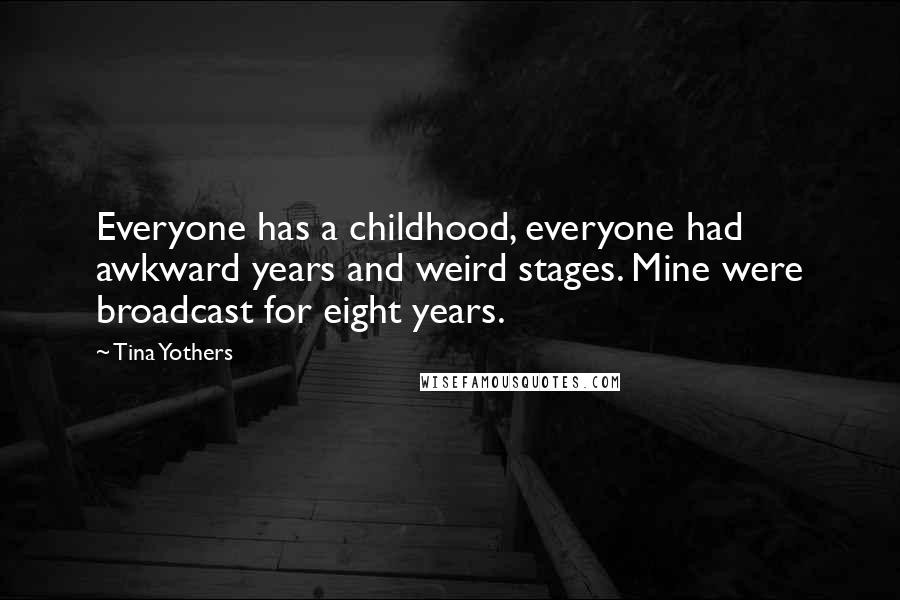Tina Yothers Quotes: Everyone has a childhood, everyone had awkward years and weird stages. Mine were broadcast for eight years.