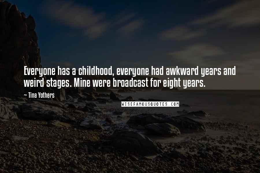 Tina Yothers Quotes: Everyone has a childhood, everyone had awkward years and weird stages. Mine were broadcast for eight years.