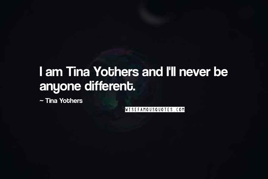 Tina Yothers Quotes: I am Tina Yothers and I'll never be anyone different.