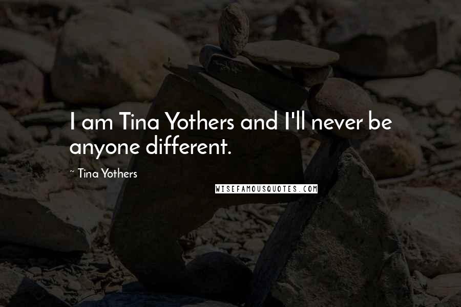 Tina Yothers Quotes: I am Tina Yothers and I'll never be anyone different.