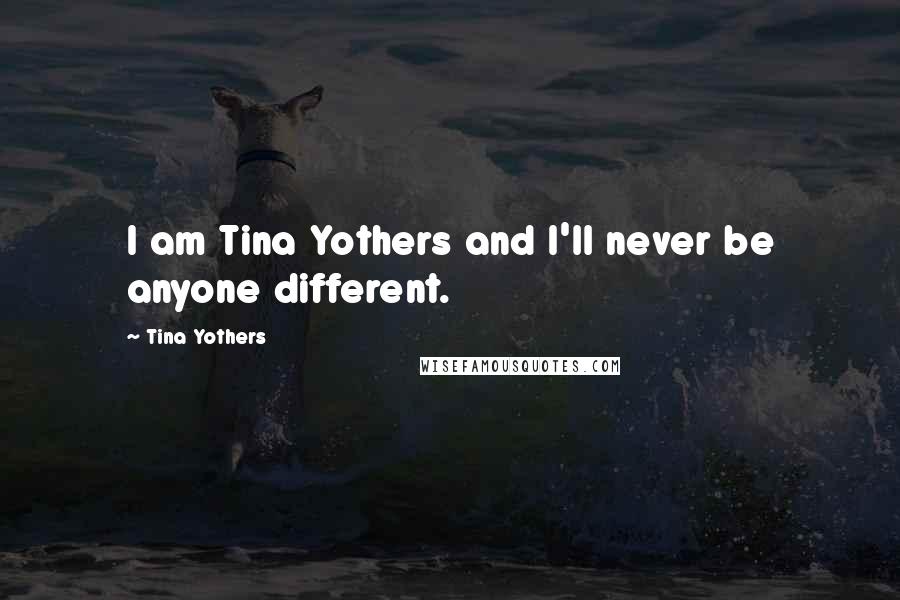 Tina Yothers Quotes: I am Tina Yothers and I'll never be anyone different.