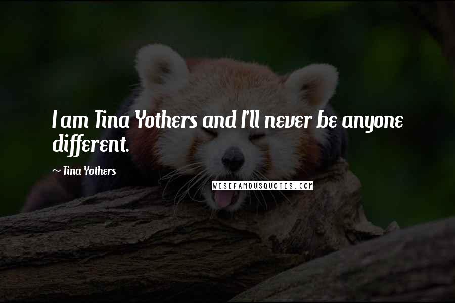 Tina Yothers Quotes: I am Tina Yothers and I'll never be anyone different.