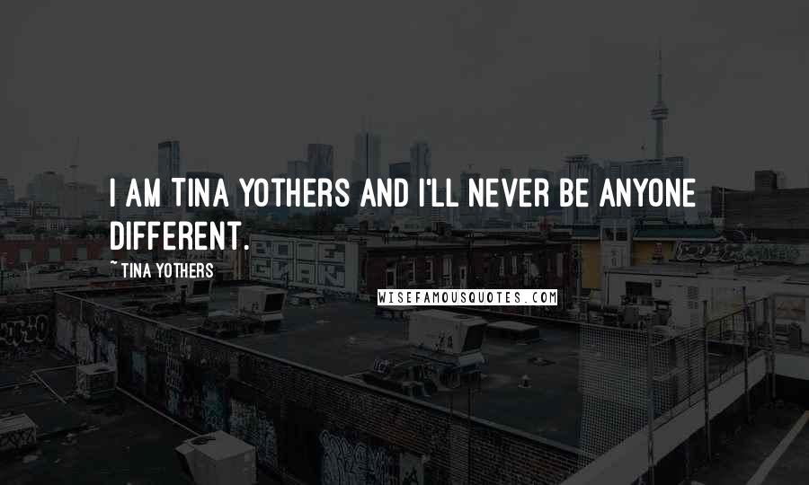 Tina Yothers Quotes: I am Tina Yothers and I'll never be anyone different.