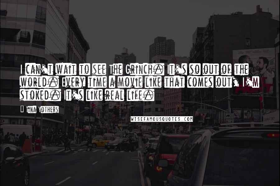 Tina Yothers Quotes: I can't wait to see The Grinch. It's so out of the world. Every time a movie like that comes out, I'm stoked. It's like real life.