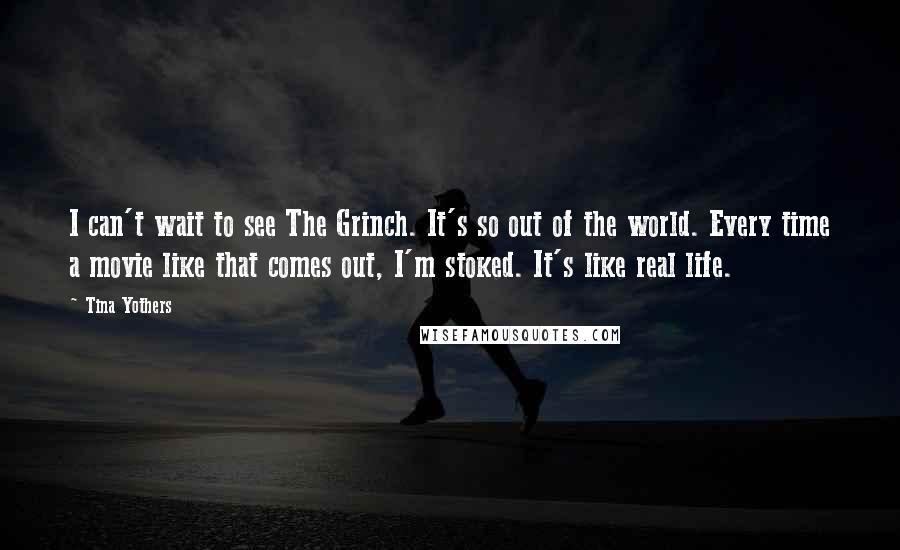 Tina Yothers Quotes: I can't wait to see The Grinch. It's so out of the world. Every time a movie like that comes out, I'm stoked. It's like real life.