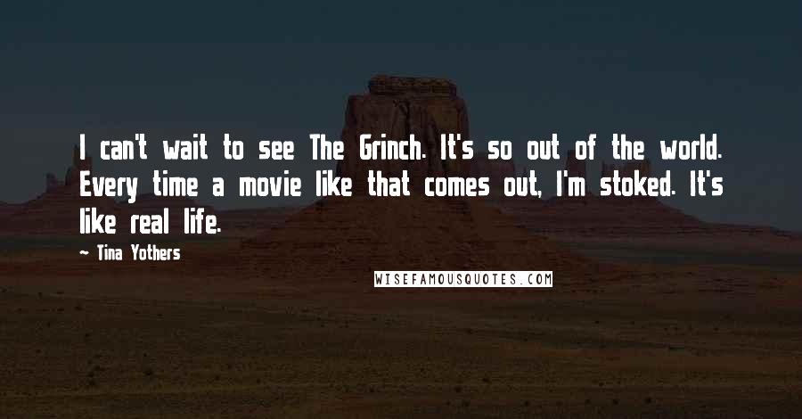 Tina Yothers Quotes: I can't wait to see The Grinch. It's so out of the world. Every time a movie like that comes out, I'm stoked. It's like real life.