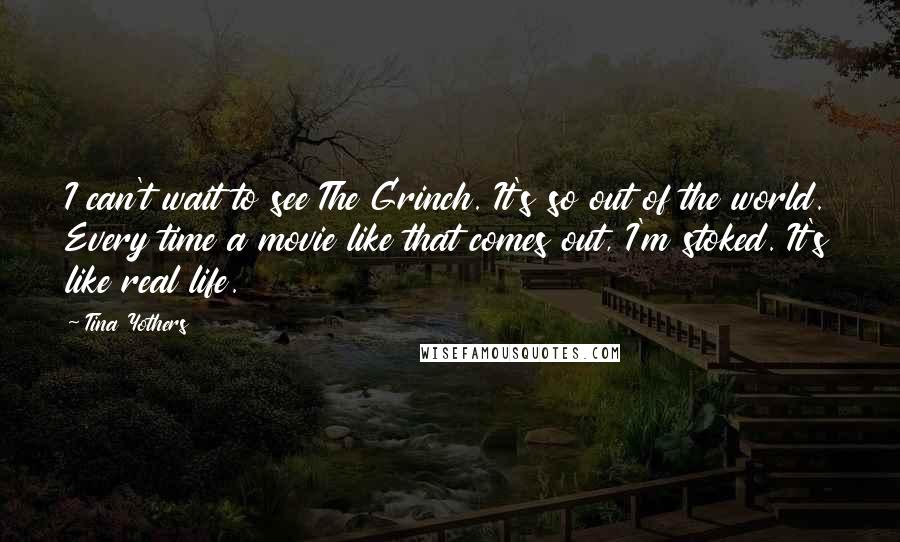 Tina Yothers Quotes: I can't wait to see The Grinch. It's so out of the world. Every time a movie like that comes out, I'm stoked. It's like real life.