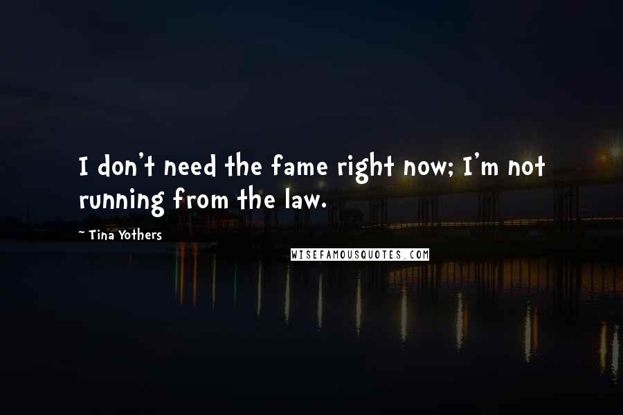 Tina Yothers Quotes: I don't need the fame right now; I'm not running from the law.