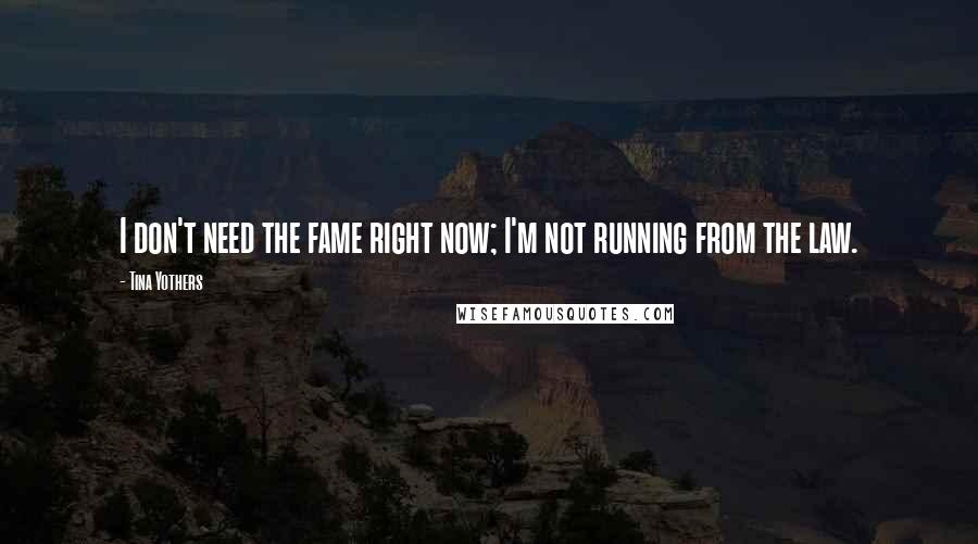 Tina Yothers Quotes: I don't need the fame right now; I'm not running from the law.