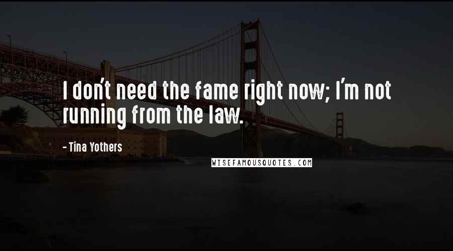 Tina Yothers Quotes: I don't need the fame right now; I'm not running from the law.