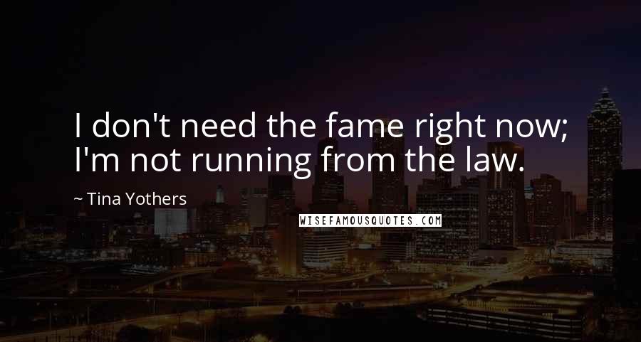 Tina Yothers Quotes: I don't need the fame right now; I'm not running from the law.