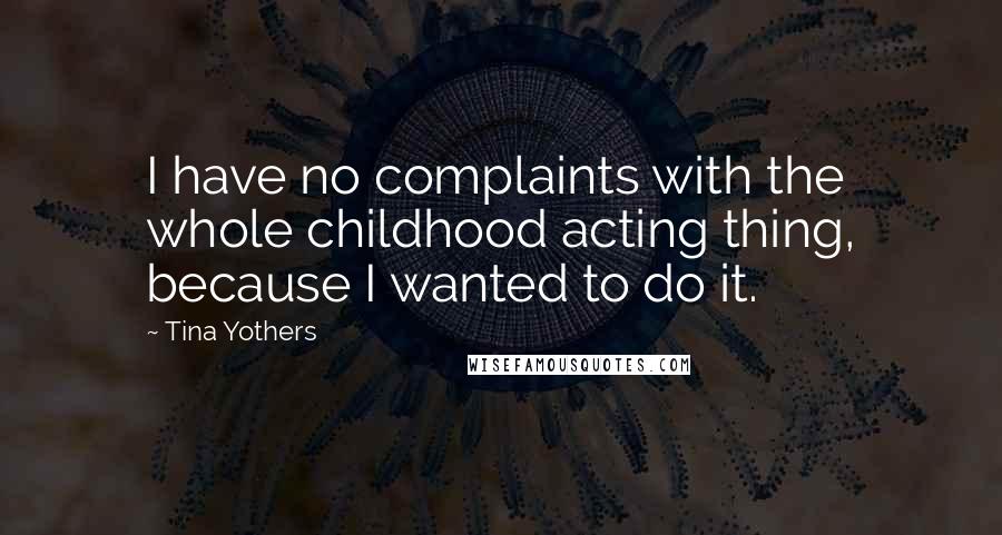 Tina Yothers Quotes: I have no complaints with the whole childhood acting thing, because I wanted to do it.