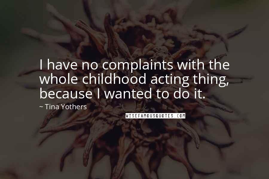 Tina Yothers Quotes: I have no complaints with the whole childhood acting thing, because I wanted to do it.